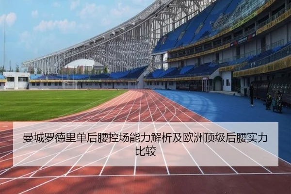 曼城罗德里单后腰控场能力解析及欧洲顶级后腰实力比较
