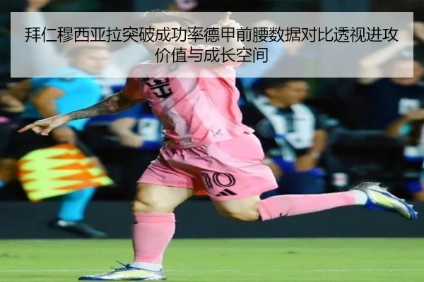 拜仁穆西亚拉突破成功率德甲前腰数据对比透视进攻价值与成长空间
