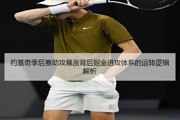 约基奇季后赛助攻暴涨背后掘金进攻体系的运转逻辑解析
