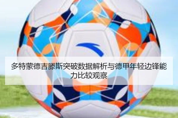 多特蒙德吉滕斯突破数据解析与德甲年轻边锋能力比较观察