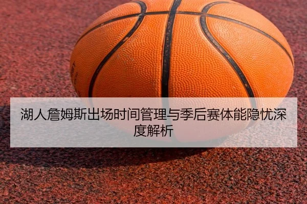 湖人詹姆斯出场时间管理与季后赛体能隐忧深度解析
