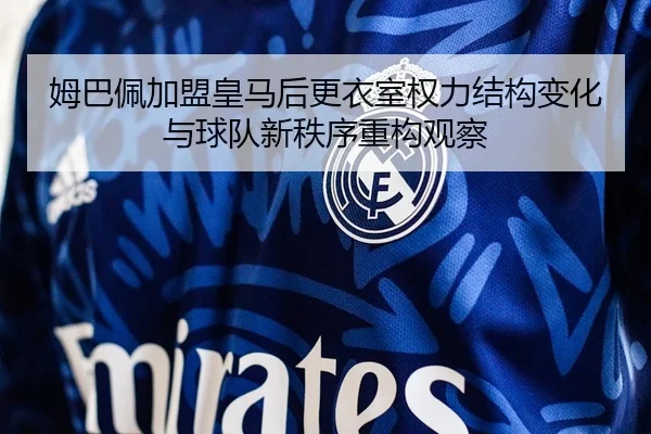 姆巴佩加盟皇马后更衣室权力结构变化与球队新秩序重构观察